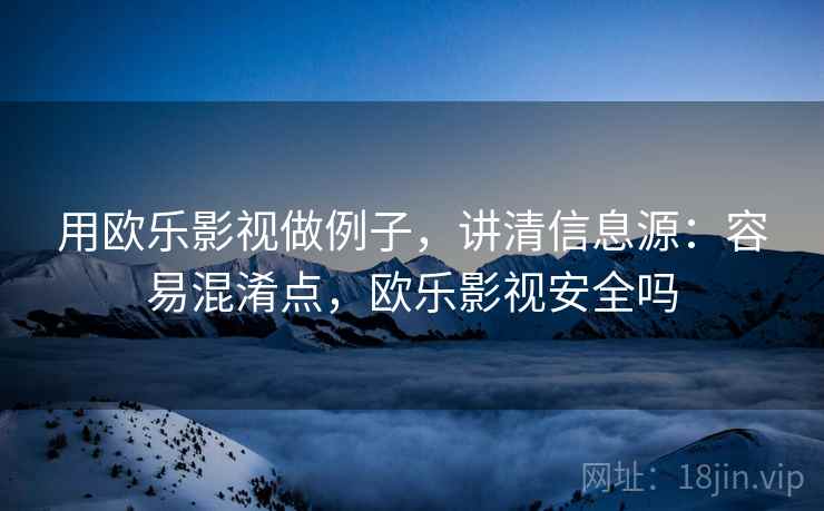 用欧乐影视做例子,讲清信息源:容易混淆点,欧乐影视安全吗 用欧乐影视做例子,讲清信息源:容易混淆点,欧乐影视安全吗