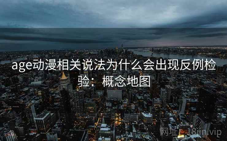 age动漫相关说法为什么会出现反例检验:概念地图 age动漫相关说法为什么会出现反例检验:概念地图
