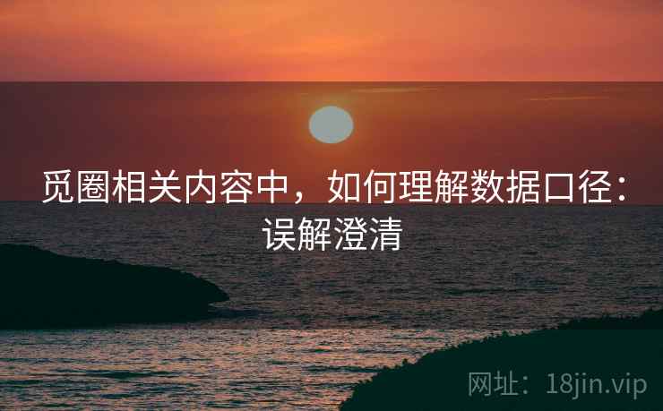 觅圈相关内容中,如何理解数据口径:误解澄清 觅圈相关内容中,如何理解数据口径:误解澄清