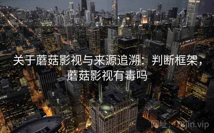 关于蘑菇影视与来源追溯:判断框架,蘑菇影视有毒吗 关于蘑菇影视与来源追溯:判断框架,蘑菇影视有毒吗