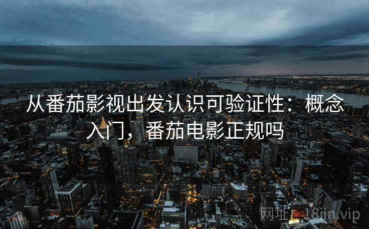 从番茄影视出发认识可验证性：概念入门，番茄电影正规吗