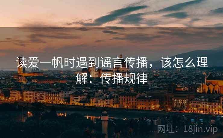 读爱一帆时遇到谣言传播,该怎么理解:传播规律 读爱一帆时遇到谣言传播,该怎么理解:传播规律