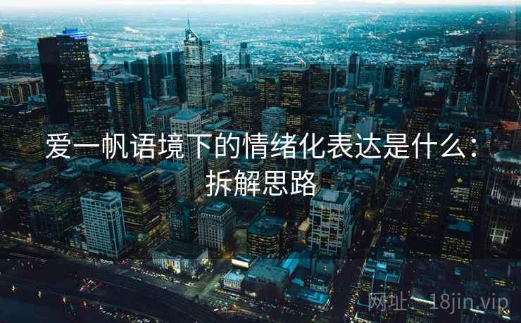 爱一帆语境下的情绪化表达是什么：拆解思路