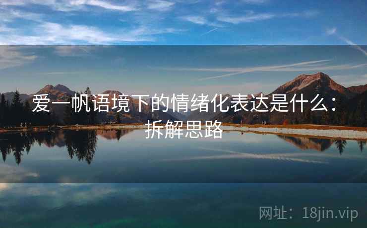 爱一帆语境下的情绪化表达是什么：拆解思路