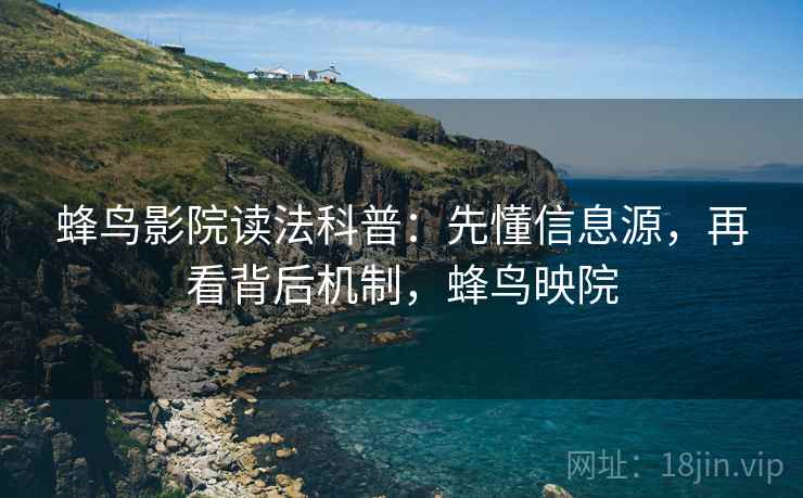 蜂鸟影院读法科普：先懂信息源，再看背后机制，蜂鸟映院