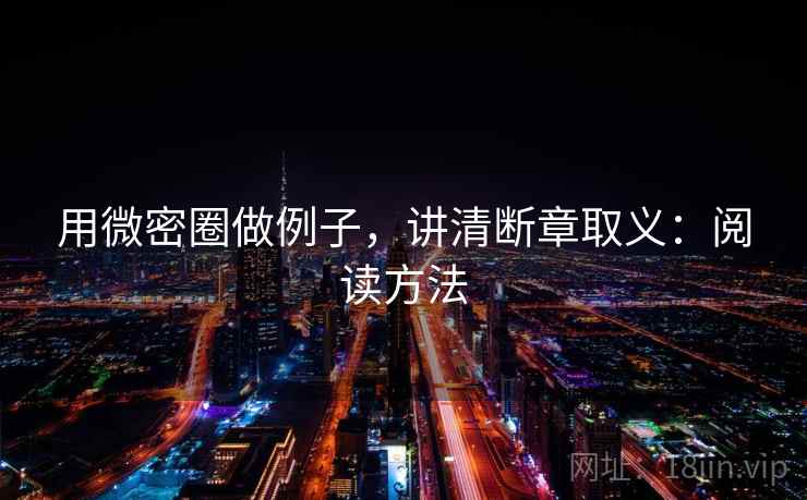 用微密圈做例子,讲清断章取义:阅读方法 用微密圈做例子,讲清断章取义:阅读方法