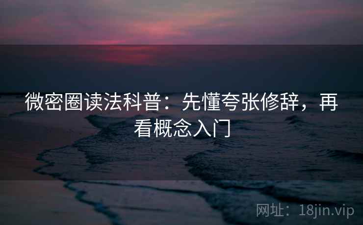 微密圈读法科普:先懂夸张修辞,再看概念入门 微密圈读法科普:先懂夸张修辞,再看概念入门
