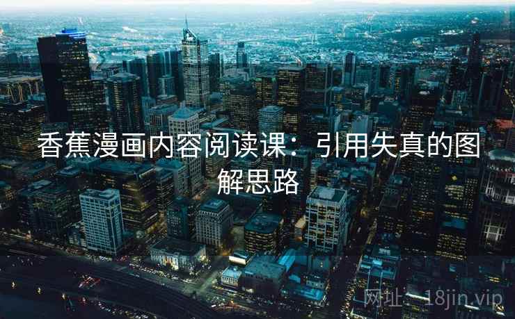 香蕉漫画内容阅读课：引用失真的图解思路