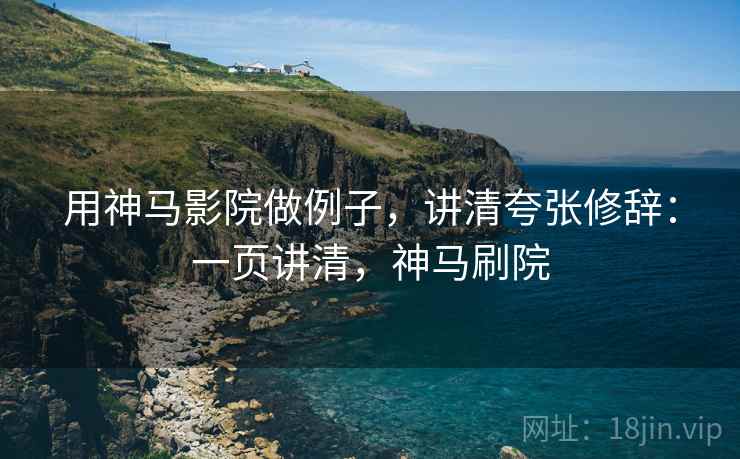 用神马影院做例子,讲清夸张修辞:一页讲清,神马刷院 用神马影院做例子,讲清夸张修辞:一页讲清,神马刷院