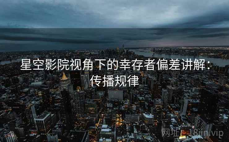 星空影院视角下的幸存者偏差讲解:传播规律 星空影院视角下的幸存者偏差讲解:传播规律