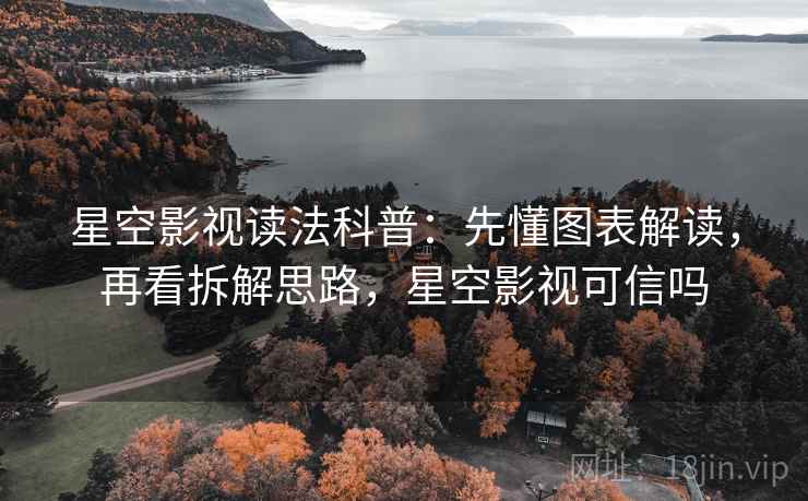 星空影视读法科普:先懂图表解读,再看拆解思路,星空影视可信吗 星空影视读法科普:先懂图表解读,再看拆解思路,星空影视可信吗