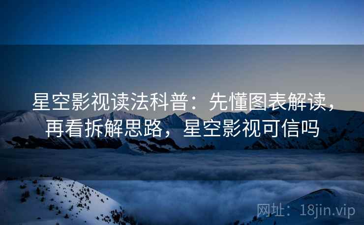 星空影视读法科普:先懂图表解读,再看拆解思路,星空影视可信吗 星空影视读法科普:先懂图表解读,再看拆解思路,星空影视可信吗