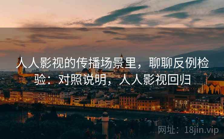 人人影视的传播场景里,聊聊反例检验:对照说明,人人影视回归 人人影视的传播场景里,聊聊反例检验:对照说明,人人影视回归