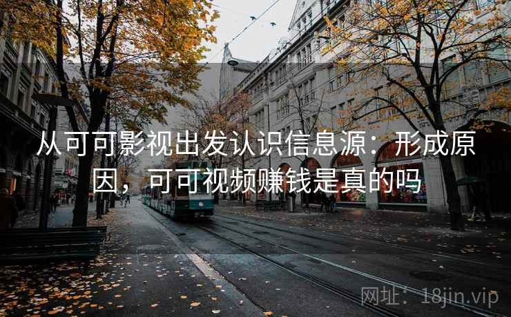 从可可影视出发认识信息源:形成原因,可可视频赚钱是真的吗 从可可影视出发认识信息源:形成原因,可可视频赚钱是真的吗