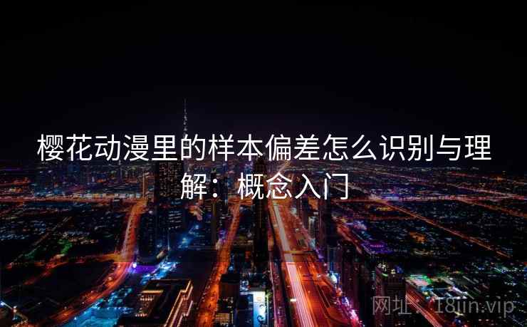 樱花动漫里的样本偏差怎么识别与理解:概念入门 樱花动漫里的样本偏差怎么识别与理解:概念入门