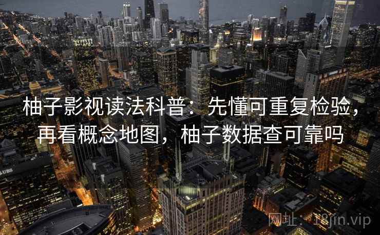 柚子影视读法科普:先懂可重复检验,再看概念地图,柚子数据查可靠吗 柚子影视读法科普:先懂可重复检验,再看概念地图,柚子数据查可靠吗