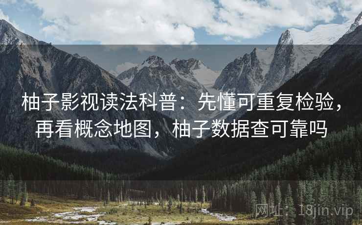 柚子影视读法科普:先懂可重复检验,再看概念地图,柚子数据查可靠吗 柚子影视读法科普:先懂可重复检验,再看概念地图,柚子数据查可靠吗