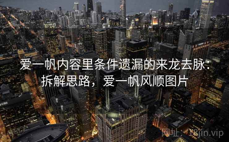 爱一帆内容里条件遗漏的来龙去脉:拆解思路,爱一帆风顺图片 爱一帆内容里条件遗漏的来龙去脉:拆解思路,爱一帆风顺图片