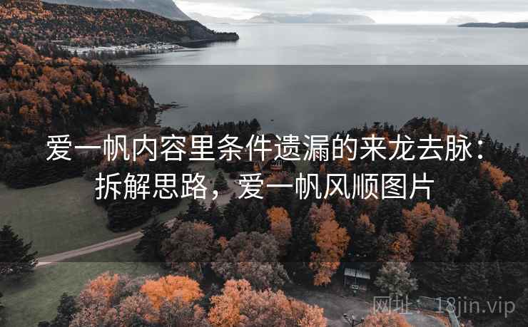 爱一帆内容里条件遗漏的来龙去脉:拆解思路,爱一帆风顺图片 爱一帆内容里条件遗漏的来龙去脉:拆解思路,爱一帆风顺图片