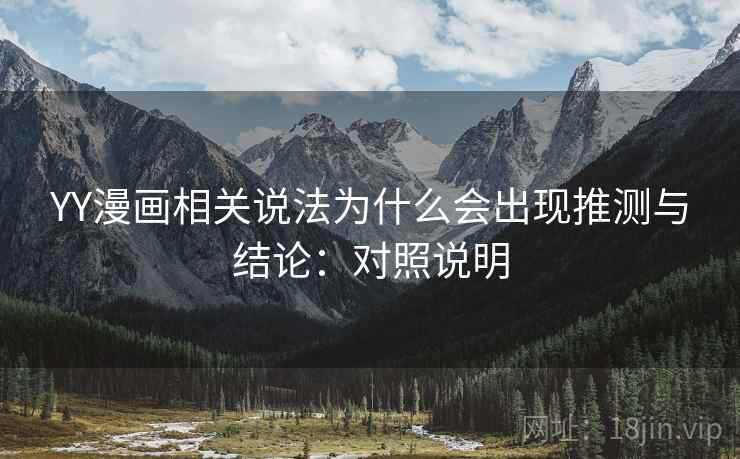 YY漫画相关说法为什么会出现推测与结论:对照说明 YY漫画相关说法为什么会出现推测与结论:对照说明