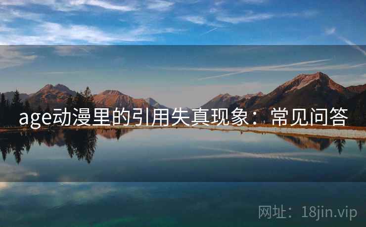 age动漫里的引用失真现象：常见问答