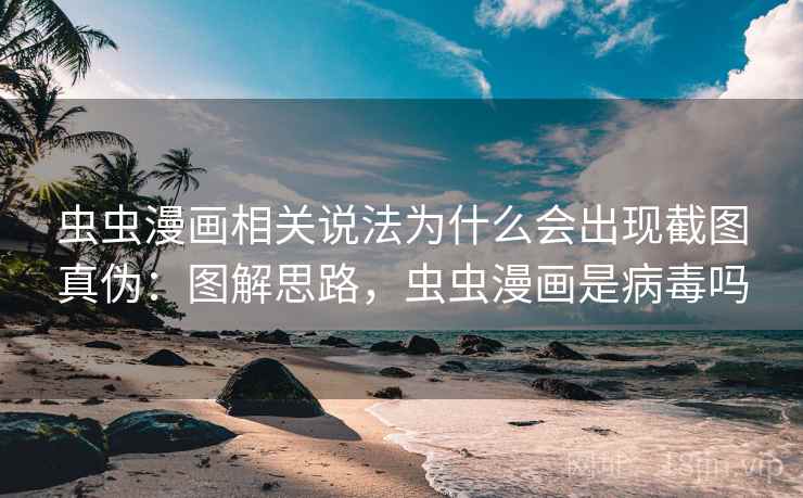 虫虫漫画相关说法为什么会出现截图真伪:图解思路,虫虫漫画是病毒吗 虫虫漫画相关说法为什么会出现截图真伪:图解思路,虫虫漫画是病毒吗