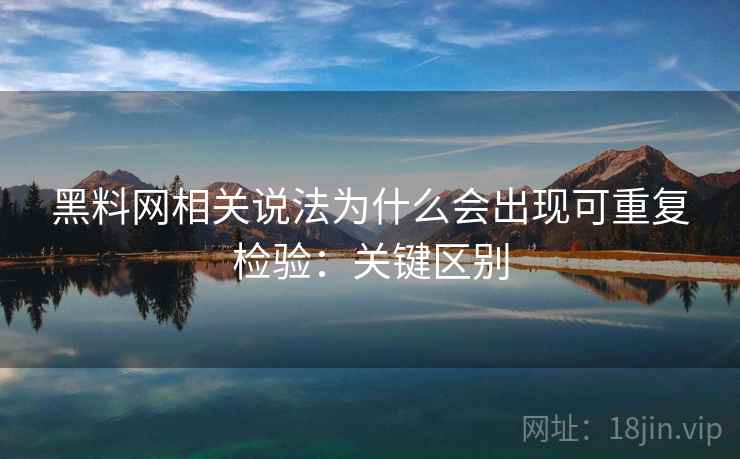 黑料网相关说法为什么会出现可重复检验:关键区别 黑料网相关说法为什么会出现可重复检验:关键区别