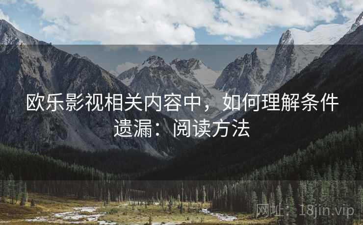 欧乐影视相关内容中,如何理解条件遗漏:阅读方法 欧乐影视相关内容中,如何理解条件遗漏:阅读方法