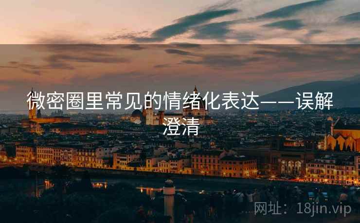 微密圈里常见的情绪化表达——误解澄清 微密圈里常见的情绪化表达——误解澄清