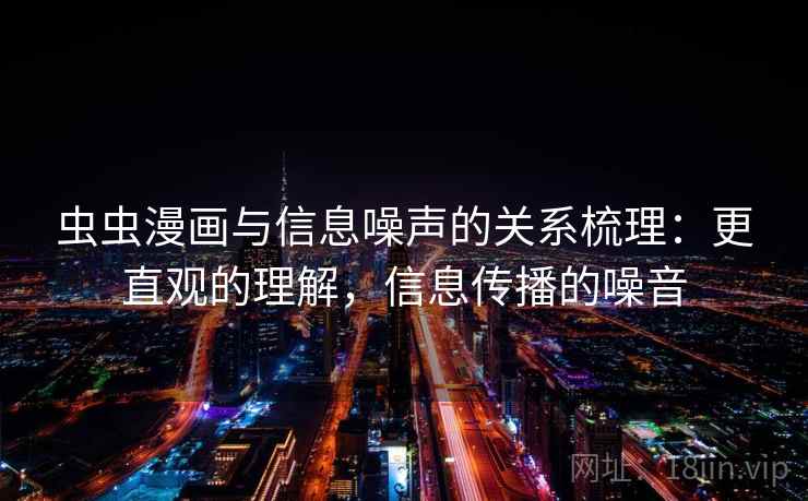虫虫漫画与信息噪声的关系梳理:更直观的理解,信息传播的噪音 虫虫漫画与信息噪声的关系梳理:更直观的理解,信息传播的噪音