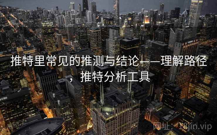 推特里常见的推测与结论——理解路径，推特分析工具