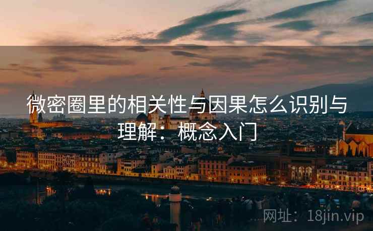 微密圈里的相关性与因果怎么识别与理解:概念入门 微密圈里的相关性与因果怎么识别与理解:概念入门