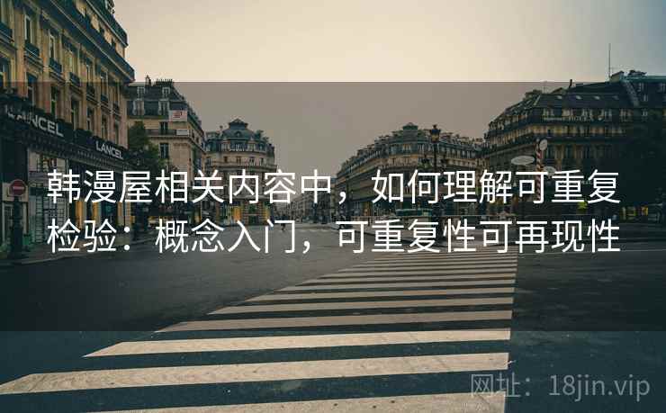 韩漫屋相关内容中,如何理解可重复检验:概念入门,可重复性可再现性 韩漫屋相关内容中,如何理解可重复检验:概念入门,可重复性可再现性