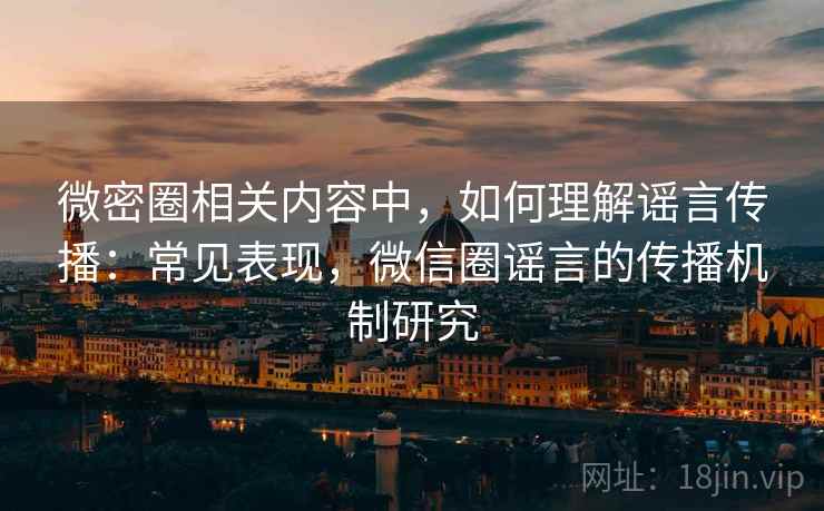 微密圈相关内容中,如何理解谣言传播:常见表现,微信圈谣言的传播机制研究 微密圈相关内容中,如何理解谣言传播:常见表现,微信圈谣言的传播机制研究