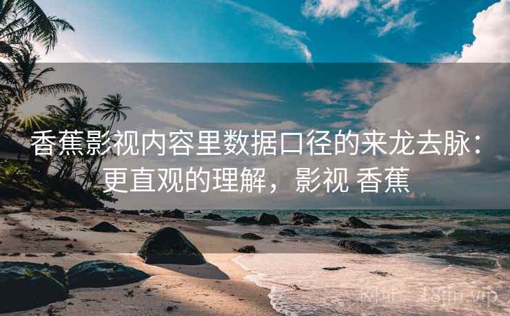 香蕉影视内容里数据口径的来龙去脉:更直观的理解,影视 香蕉 香蕉影视内容里数据口径的来龙去脉:更直观的理解,影视 香蕉