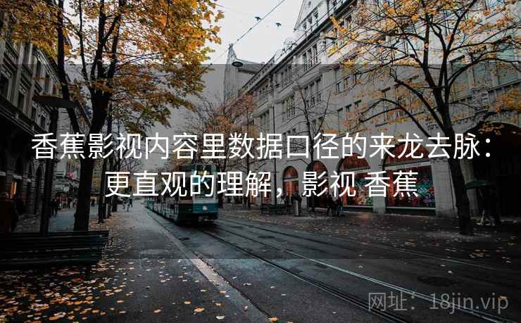 香蕉影视内容里数据口径的来龙去脉:更直观的理解,影视 香蕉 香蕉影视内容里数据口径的来龙去脉:更直观的理解,影视 香蕉