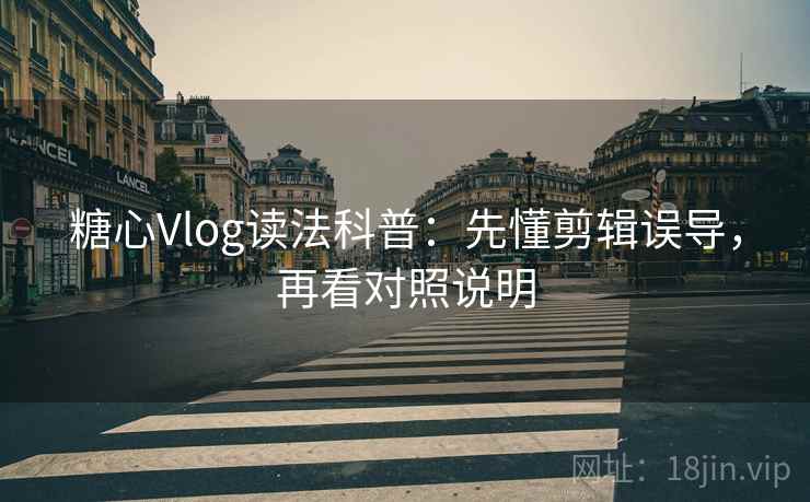 糖心Vlog读法科普:先懂剪辑误导,再看对照说明 糖心Vlog读法科普:先懂剪辑误导,再看对照说明