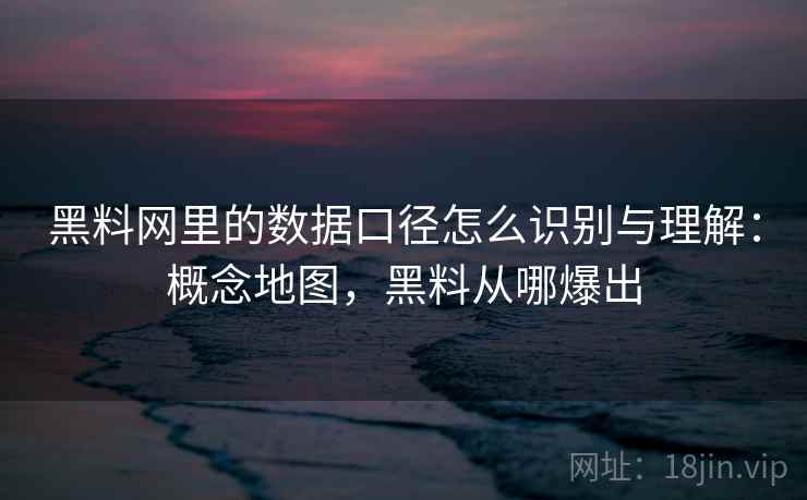 黑料网里的数据口径怎么识别与理解:概念地图,黑料从哪爆出 黑料网里的数据口径怎么识别与理解:概念地图,黑料从哪爆出