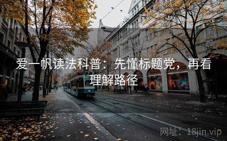 爱一帆读法科普:先懂标题党,再看理解路径 爱一帆读法科普:先懂标题党,再看理解路径