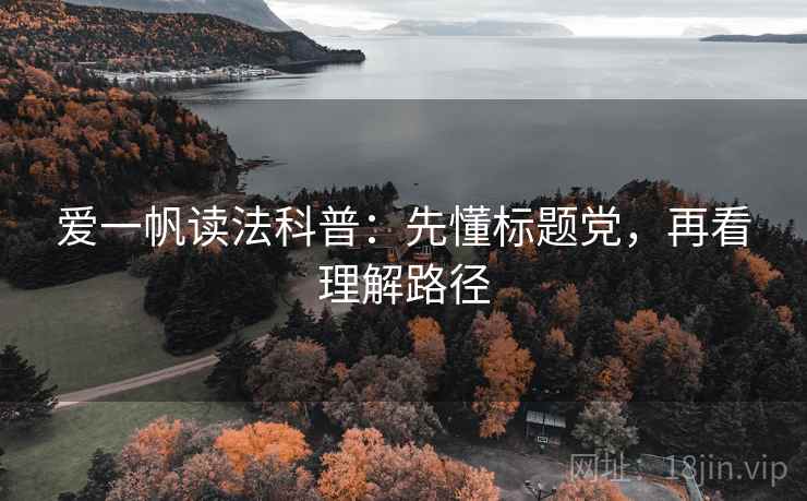 爱一帆读法科普:先懂标题党,再看理解路径 爱一帆读法科普:先懂标题党,再看理解路径