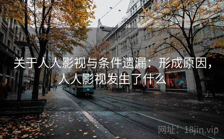 关于人人影视与条件遗漏:形成原因,人人影视发生了什么 关于人人影视与条件遗漏:形成原因,人人影视发生了什么