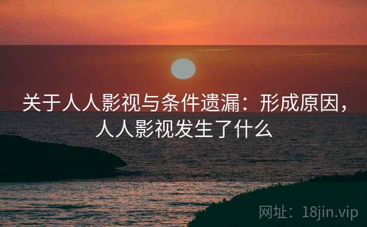 关于人人影视与条件遗漏:形成原因,人人影视发生了什么 关于人人影视与条件遗漏:形成原因,人人影视发生了什么