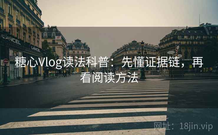 糖心Vlog读法科普:先懂证据链,再看阅读方法 糖心Vlog读法科普:先懂证据链,再看阅读方法