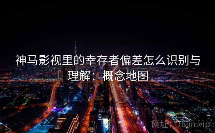 神马影视里的幸存者偏差怎么识别与理解:概念地图 神马影视里的幸存者偏差怎么识别与理解:概念地图