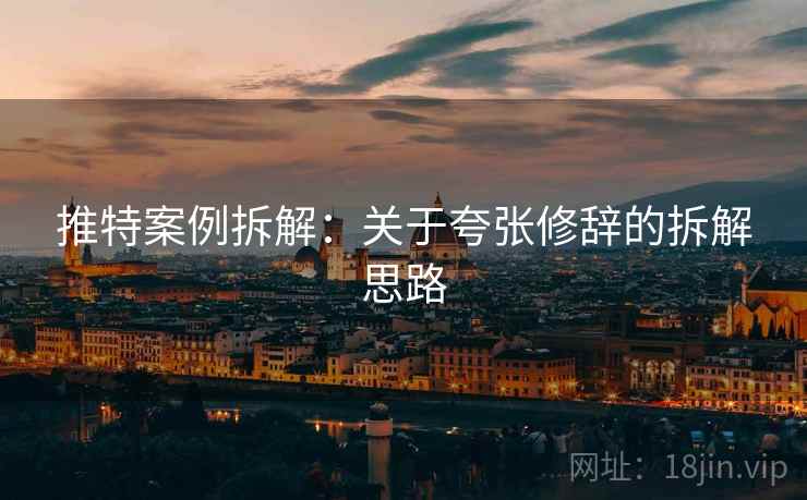 推特案例拆解:关于夸张修辞的拆解思路 推特案例拆解:关于夸张修辞的拆解思路