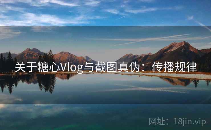 关于糖心Vlog与截图真伪:传播规律 关于糖心Vlog与截图真伪:传播规律
