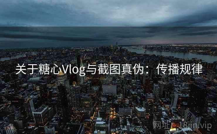 关于糖心Vlog与截图真伪:传播规律 关于糖心Vlog与截图真伪:传播规律