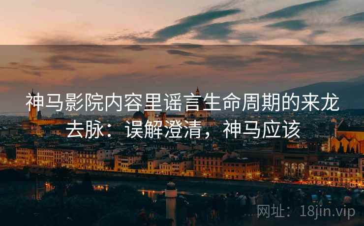 神马影院内容里谣言生命周期的来龙去脉:误解澄清,神马应该 神马影院内容里谣言生命周期的来龙去脉:误解澄清,神马应该