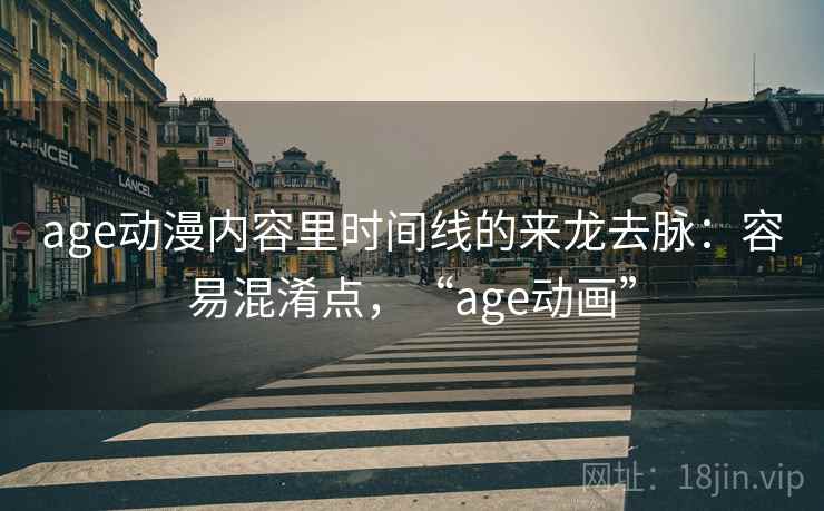 age动漫内容里时间线的来龙去脉:容易混淆点,“age动画” age动漫内容里时间线的来龙去脉:容易混淆点,“age动画”