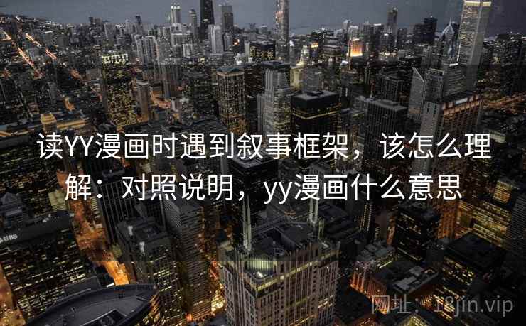 读YY漫画时遇到叙事框架,该怎么理解:对照说明,yy漫画什么意思 读YY漫画时遇到叙事框架,该怎么理解:对照说明,yy漫画什么意思